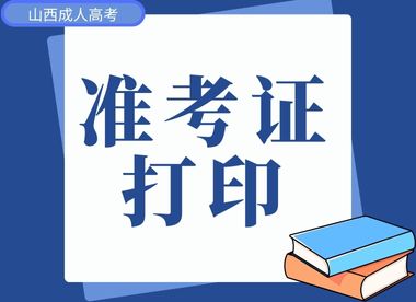 2024年山西成人高考准考证打印流程以及注意事项